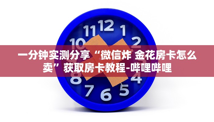 一分钟实测分享“微信炸 金花房卡怎么卖”获取房卡教程-哔哩哔哩