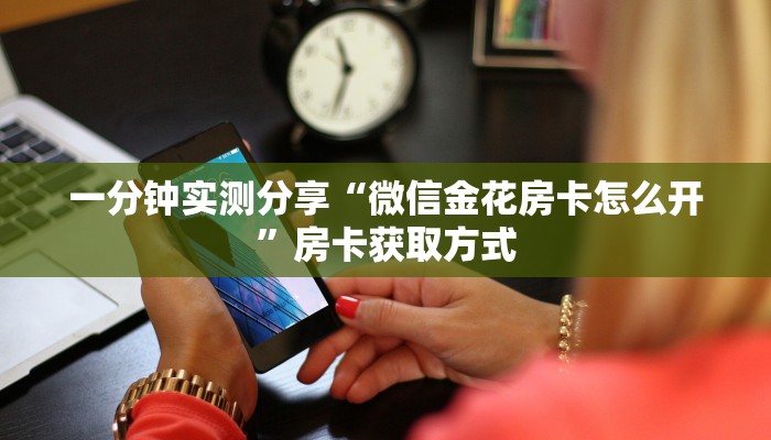 一分钟实测分享“微信金花房卡怎么开”房卡获取方式