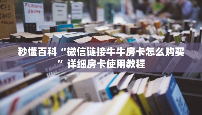 秒懂百科“微信链接牛牛房卡怎么购买”详细房卡使用教程