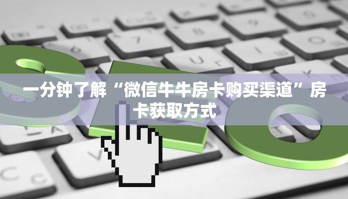 一分钟了解“微信牛牛房卡购买渠道”房卡获取方式