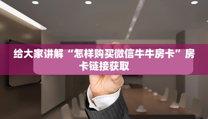 给大家讲解“怎样购买微信牛牛房卡”房卡链接获取