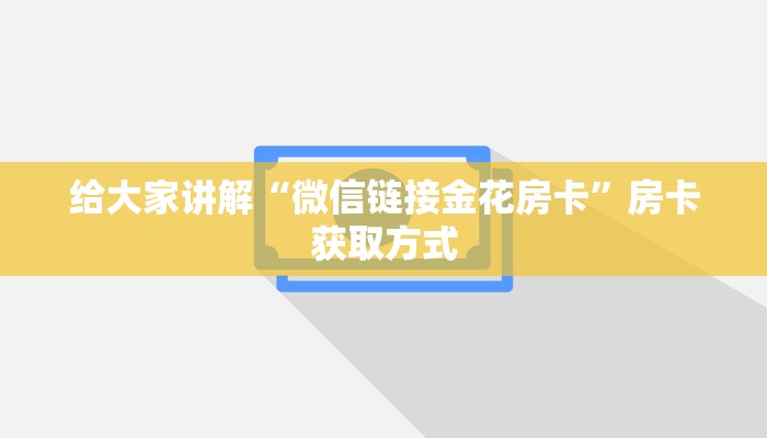 给大家讲解“微信链接金花房卡”房卡获取方式