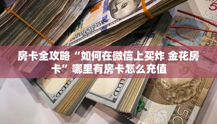 房卡全攻略“如何在微信上买炸 金花房卡”哪里有房卡怎么充值