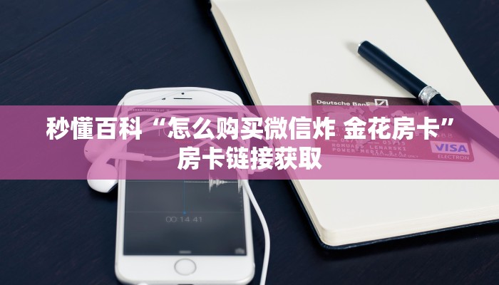 秒懂百科“怎么购买微信炸 金花房卡”房卡链接获取