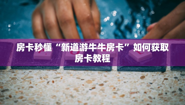 房卡秒懂“新道游牛牛房卡”如何获取房卡教程