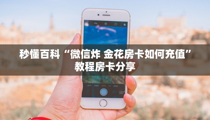 秒懂百科“微信炸 金花房卡如何充值”教程房卡分享