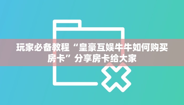玩家必备教程“皇豪互娱牛牛如何购买房卡”分享房卡给大家