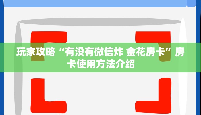 玩家攻略“有没有微信炸 金花房卡”房卡使用方法介绍