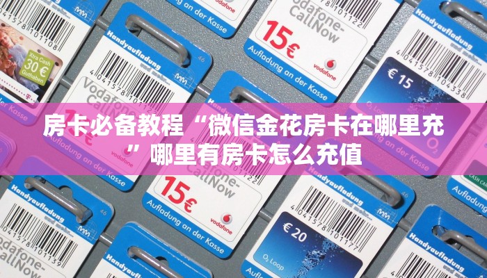 房卡必备教程“微信金花房卡在哪里充”哪里有房卡怎么充值