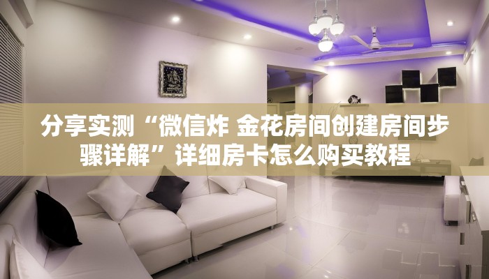分享实测“微信炸 金花房间创建房间步骤详解”详细房卡怎么购买教程