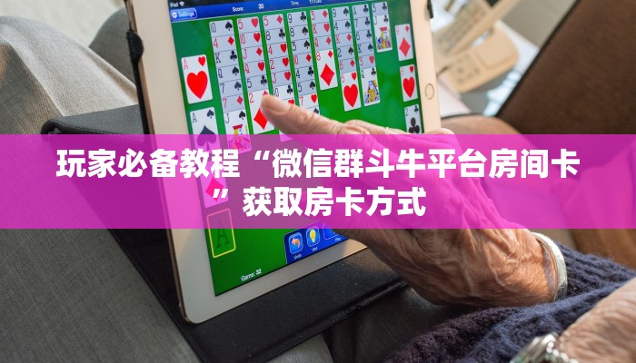 玩家必备教程“微信群斗牛平台房间卡”获取房卡方式