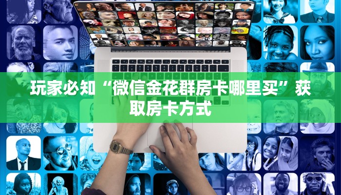 玩家必知“微信金花群房卡哪里买”获取房卡方式