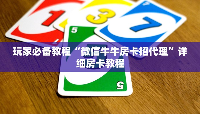 玩家必备教程“微信牛牛房卡招代理”详细房卡教程