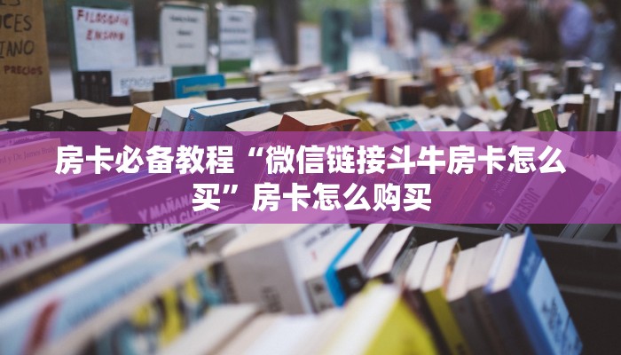 房卡必备教程“微信链接斗牛房卡怎么买”房卡怎么购买
