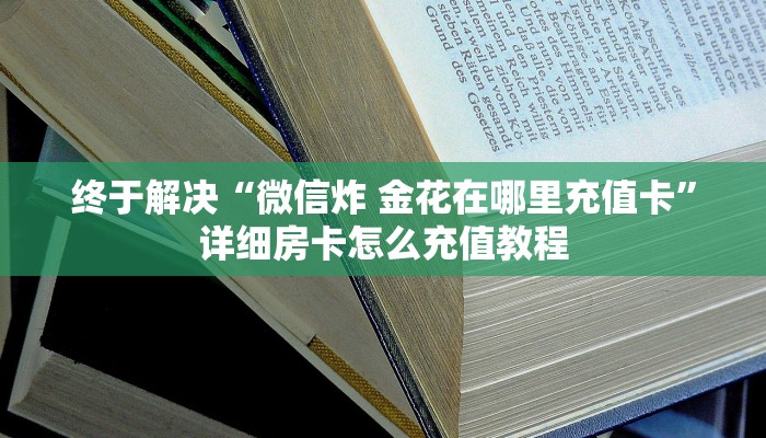 终于解决“微信炸 金花在哪里充值卡”详细房卡怎么充值教程