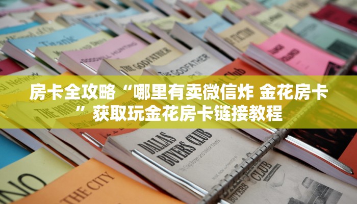 房卡全攻略“哪里有卖微信炸 金花房卡”获取玩金花房卡链接教程