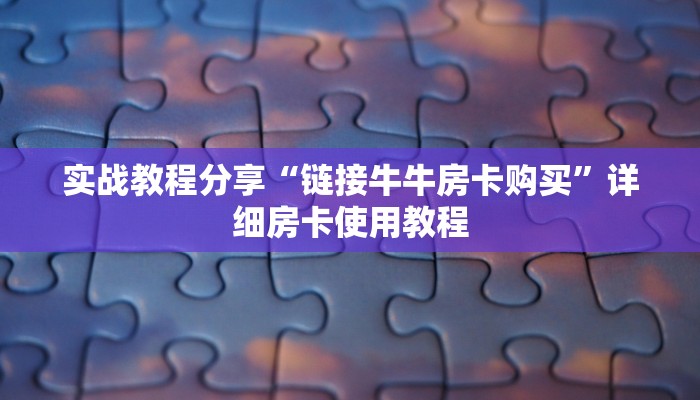 实战教程分享“链接牛牛房卡购买”详细房卡使用教程