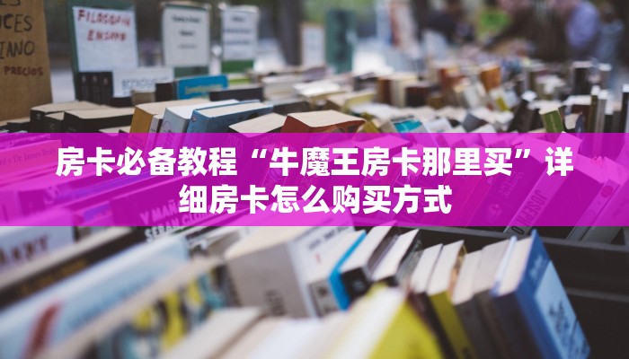 房卡必备教程“牛魔王房卡那里买”详细房卡怎么购买方式