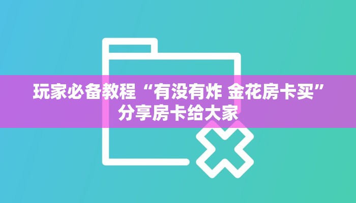 玩家必备教程“有没有炸 金花房卡买”分享房卡给大家