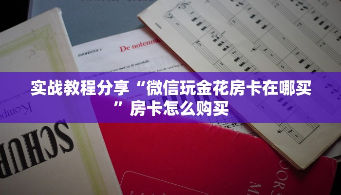 实战教程分享“微信玩金花房卡在哪买”房卡怎么购买