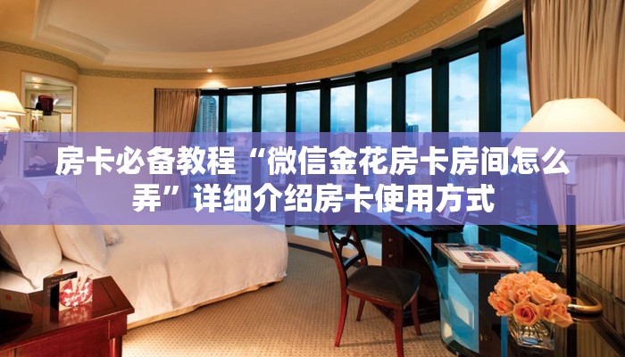 房卡必备教程“微信金花房卡房间怎么弄”详细介绍房卡使用方式