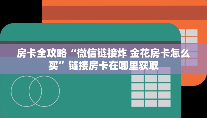 房卡全攻略“微信链接炸 金花房卡怎么买”链接房卡在哪里获取