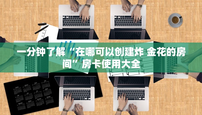 一分钟了解“在哪可以创建炸 金花的房间”房卡使用大全