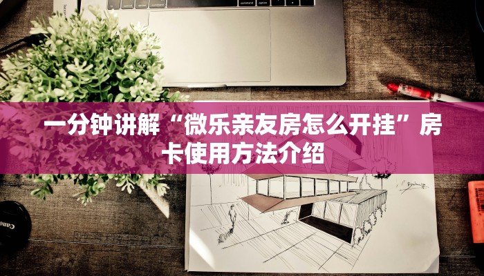 一分钟讲解“微乐亲友房怎么开挂”房卡使用方法介绍