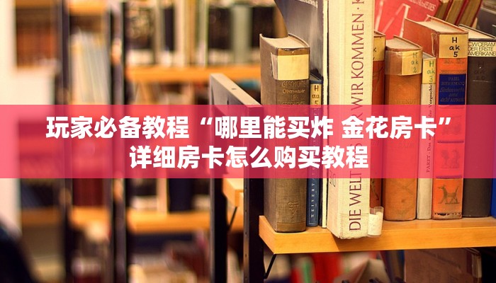 玩家必备教程“哪里能买炸 金花房卡”详细房卡怎么购买教程