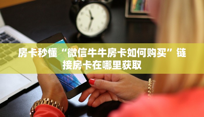 房卡秒懂“微信牛牛房卡如何购买”链接房卡在哪里获取