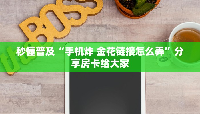 秒懂普及“手机炸 金花链接怎么弄”分享房卡给大家