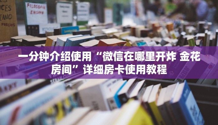 一分钟介绍使用“微信在哪里开炸 金花房间”详细房卡使用教程