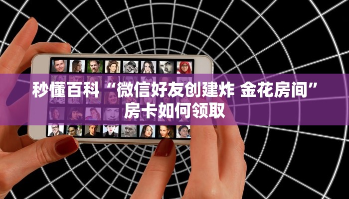 秒懂百科“微信好友创建炸 金花房间”房卡如何领取