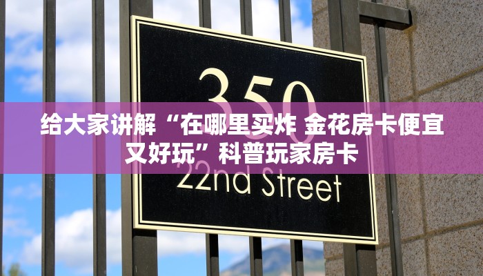 给大家讲解“在哪里买炸 金花房卡便宜又好玩”科普玩家房卡