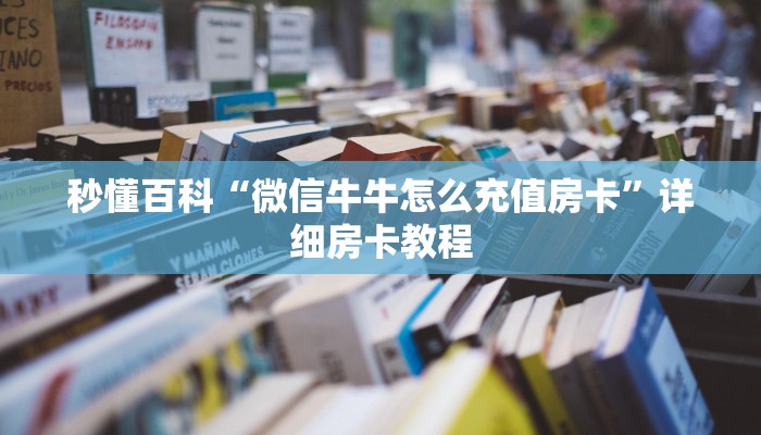秒懂百科“微信牛牛怎么充值房卡”详细房卡教程
