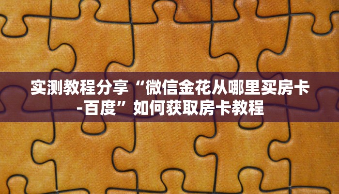 实测教程分享“微信金花从哪里买房卡-百度”如何获取房卡教程
