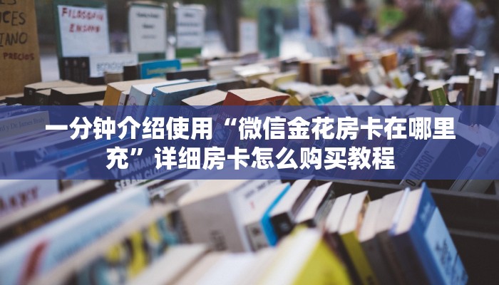 一分钟介绍使用“微信金花房卡在哪里充”详细房卡怎么购买教程