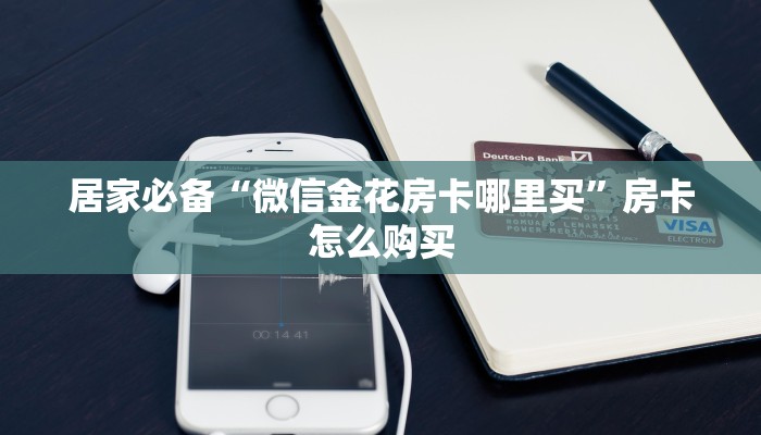 居家必备“微信金花房卡哪里买”房卡怎么购买