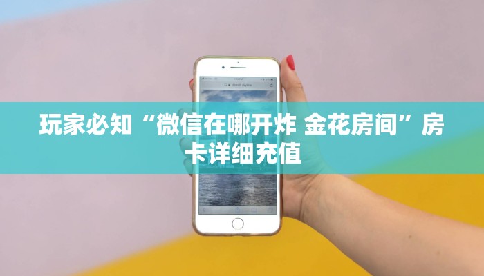 玩家必知“微信在哪开炸 金花房间”房卡详细充值