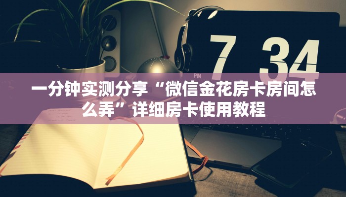 一分钟实测分享“微信金花房卡房间怎么弄”详细房卡使用教程