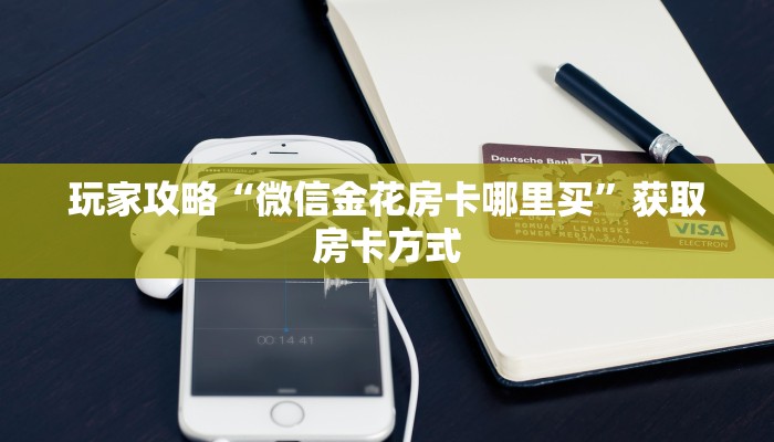 玩家攻略“微信金花房卡哪里买”获取房卡方式
