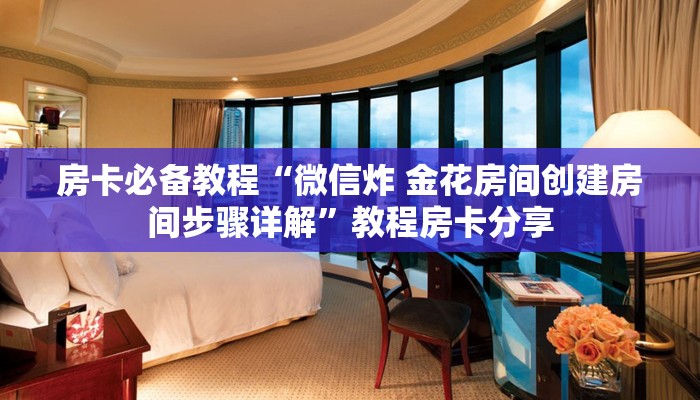 房卡必备教程“微信炸 金花房间创建房间步骤详解”教程房卡分享