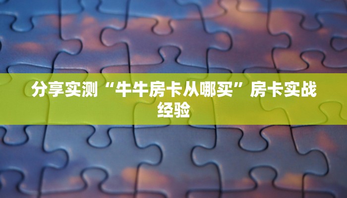 分享实测“牛牛房卡从哪买”房卡实战经验