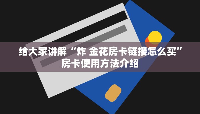 给大家讲解“炸 金花房卡链接怎么买”房卡使用方法介绍