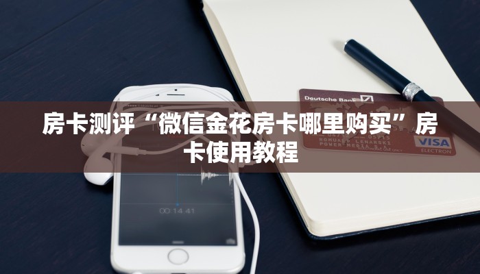 房卡测评“微信金花房卡哪里购买”房卡使用教程