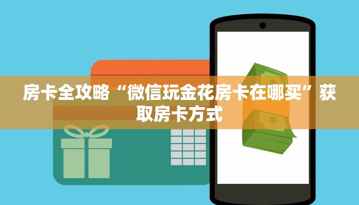 房卡全攻略“微信玩金花房卡在哪买”获取房卡方式