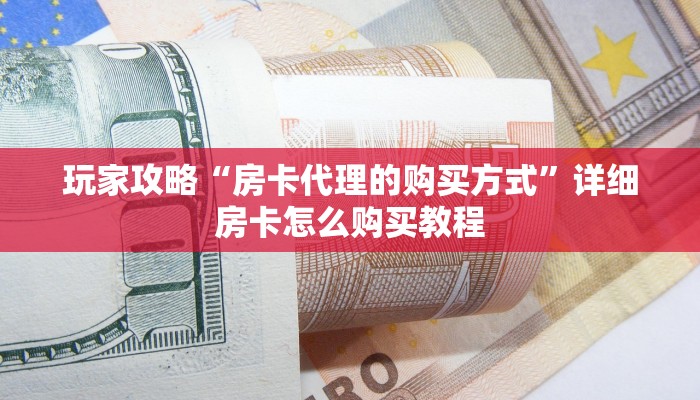 玩家攻略“房卡代理的购买方式”详细房卡怎么购买教程