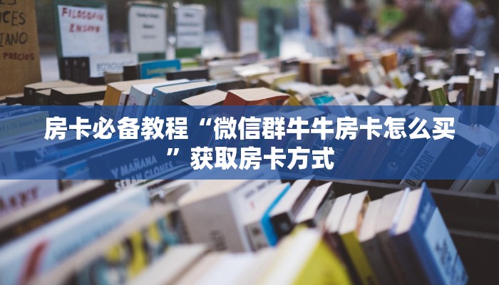 房卡必备教程“微信群牛牛房卡怎么买”获取房卡方式