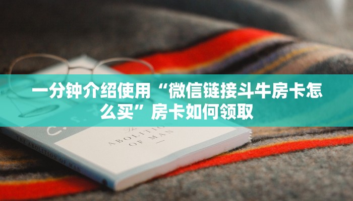 一分钟介绍使用“微信链接斗牛房卡怎么买”房卡如何领取
