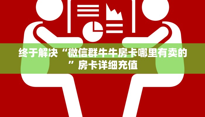 终于解决“微信群牛牛房卡哪里有卖的”房卡详细充值